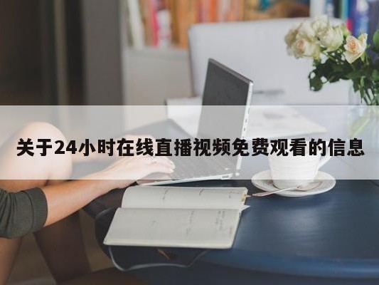 关于24小时在线直播视频免费观看的信息